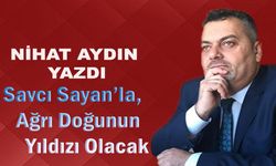 Savcı Sayan'la, Ağrı Doğunun Yıldızı Olacak