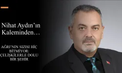Nihat Aydın’ın Kaleminden… Ağrı’nın Sızısı Hiç Bitmiyor: Çelişkilerle Dolu Bir Şehir