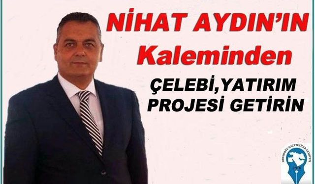ÇELEBİ,YATIRIM PROJESİ GETİRİN
