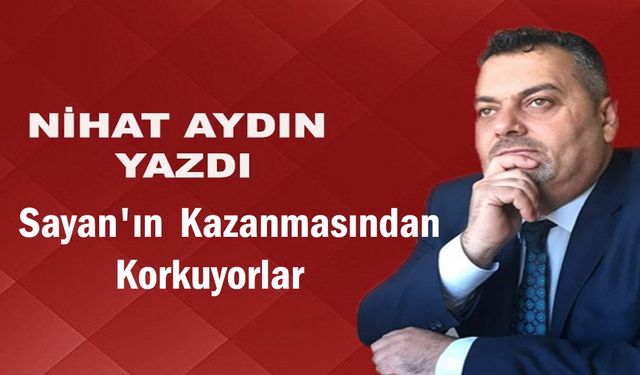 Sayan'ın Kazanmasından Korkuyorlar