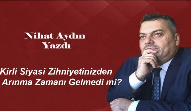 Kirli Siyasi Zihniyetinizden Arınma Zamanı Gelmedi mi?
