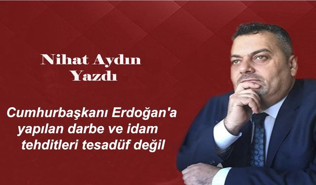 Cumhurbaşkanı Erdoğan'a yapılan darbe ve idam tehditleri tesadüf değil