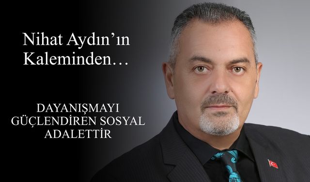 Nihat Aydın’ın Kaleminden... Dayanışmayı Güçlendiren Sosyal Adalettir