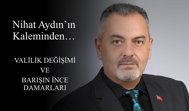 Nihat Aydın’ın Kaleminden... Valilik Değişimi ve Barışın İnce Damarları