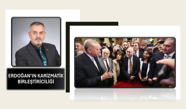 Nihat Aydın’ın Kaleminden… Erdoğan’ın Karizmatik Birleştiriciliği