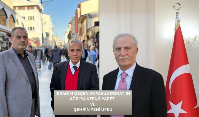 Nihat Aydın’ın Kaleminden... İbrahim Çeçen ve Yavuz Donat’ın Ağrı'ya Vefa Ziyareti ve Şehrin Yeni Ufku