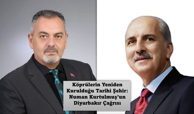 Köprülerin Yeniden Kurulduğu Tarihi Şehir: Numan Kurtulmuş’un Diyarbakır Çağrısı