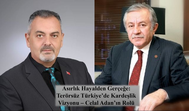 Nihat Aydın’ın Kaleminden... Asırlık Hayalden Gerçeğe: Terörsüz Türkiye’de Kardeşlik Vizyonu – Celal Adan’ın Rolü