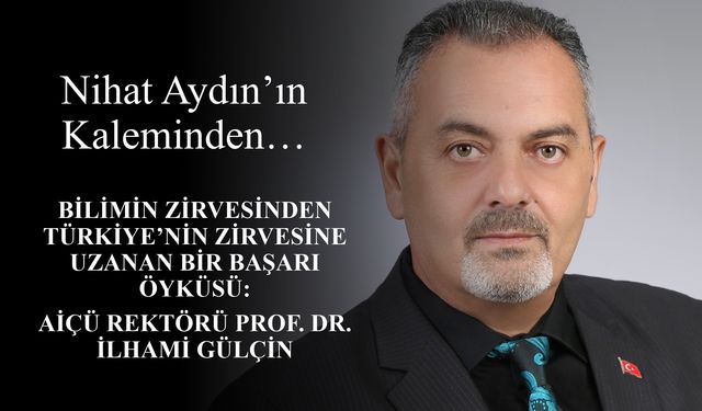 Nihat Aydın’ın Kaleminden... Bilimin Zirvesinden Türkiye’nin Zirvesine Uzanan Bir Başarı Öyküsü: AİÇÜ Rektörü Prof. Dr.