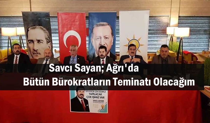 Savcı Sayan; Ağrı'da Bütün Bürokratların Teminatı Olacağım!