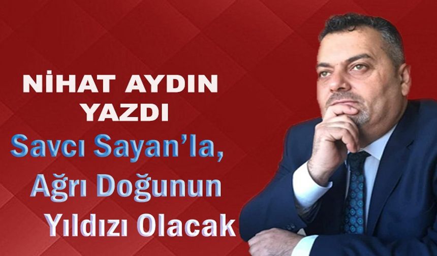 Savcı Sayan'la, Ağrı Doğunun Yıldızı Olacak