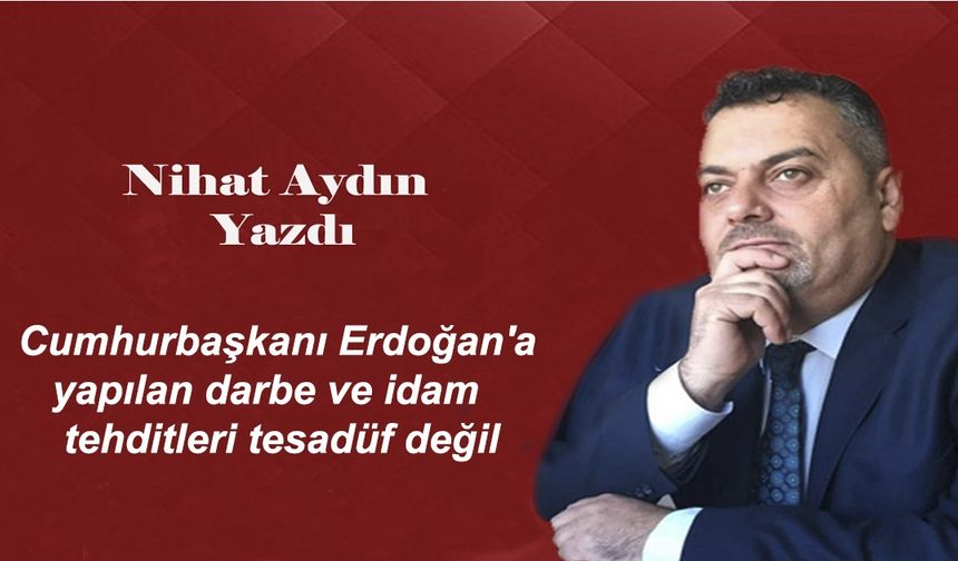 Cumhurbaşkanı Erdoğan'a yapılan darbe ve idam tehditleri tesadüf değil