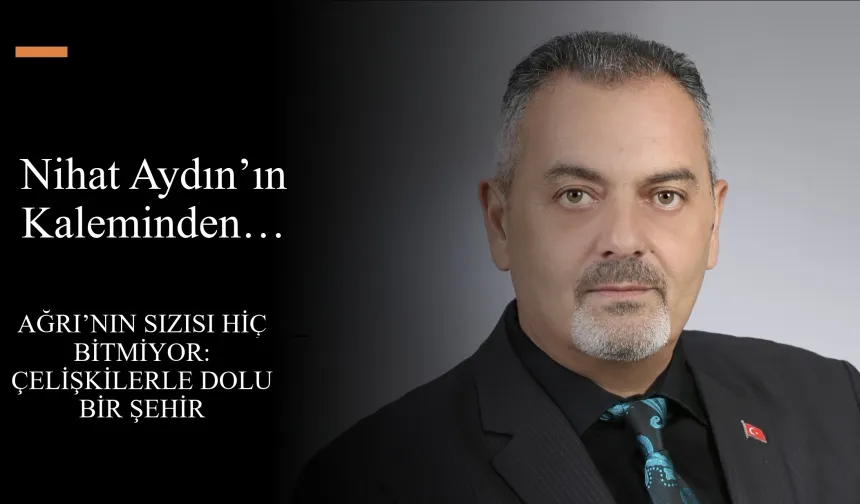 Nihat Aydın’ın Kaleminden… Ağrı’nın Sızısı Hiç Bitmiyor: Çelişkilerle Dolu Bir Şehir