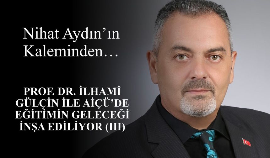 Nihat Aydın’ın Kaleminden... Prof. Dr. İlhami Gülçin ile AİÇÜ’de Eğitimin Geleceği İnşa Ediliyor (III)