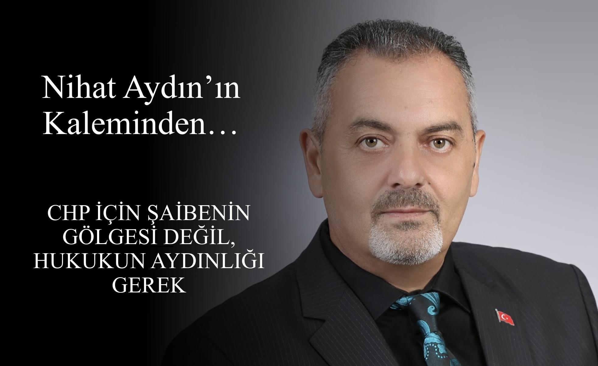 Nihat Aydın’ın Kaleminden... CHP İçin Şaibenin Gölgesi Değil, Hukukun Aydınlığı Gerek