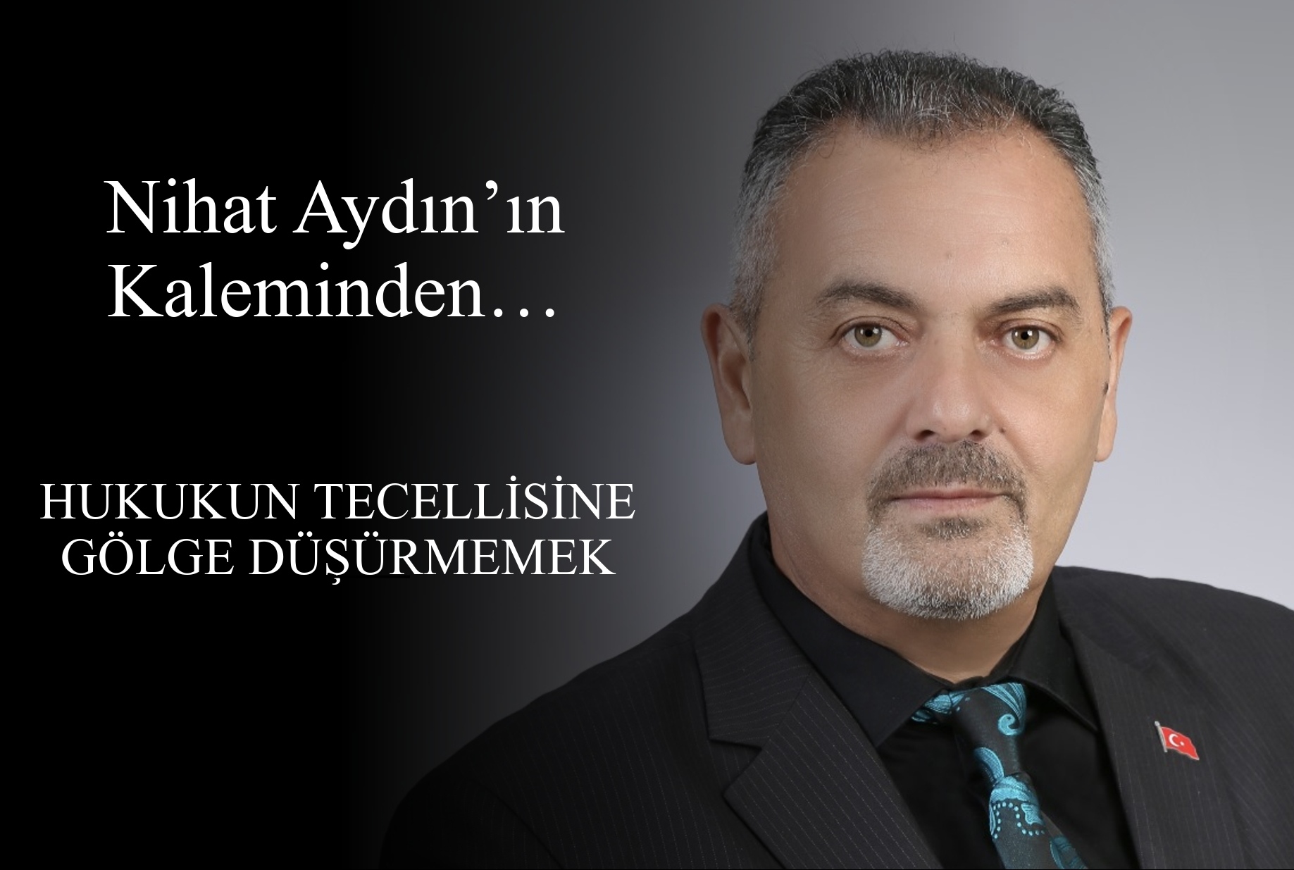 Nihat Aydın’ın Kaleminden... Hukukun Tecellisine Gölge Düşürmemek