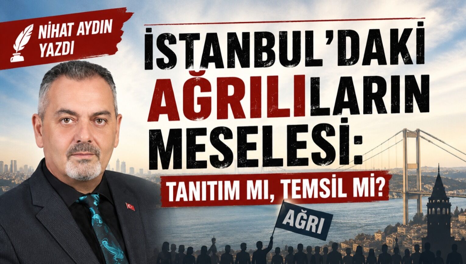 Nihat Aydın’ın Kaleminden... İstanbul’daki Ağrılıların Meselesi: Tanıtım Mı, Temsil Mi?